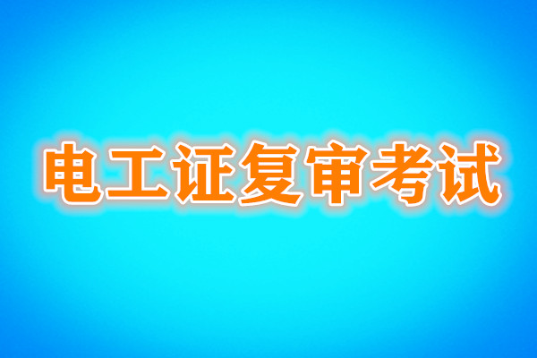 電工證復(fù)審還需要考試嗎？考試內(nèi)容是什么？