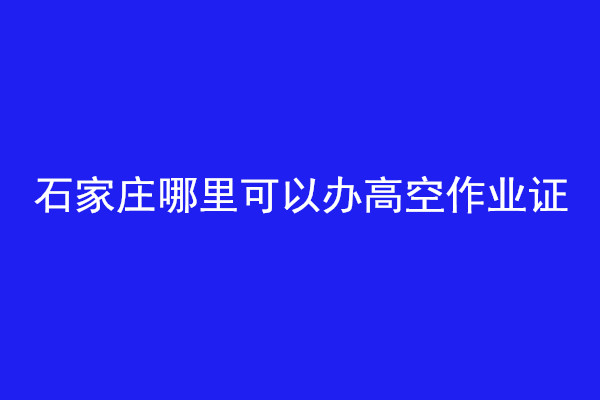 石家莊哪里可以辦高空作業(yè)證