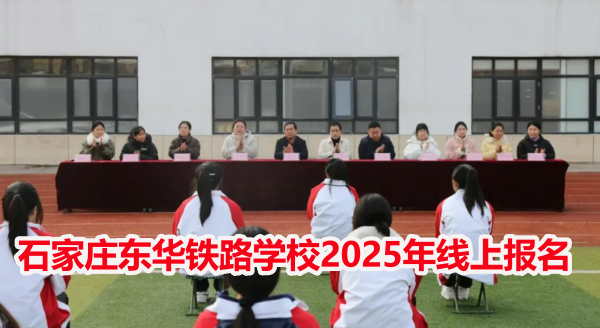 石家莊東華鐵路學(xué)校2025年線(xiàn)上報(bào)名