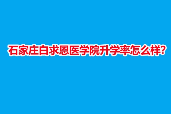 石家莊白求恩醫(yī)學(xué)院升學(xué)率怎么樣？