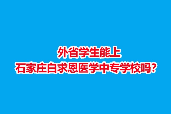 外省學(xué)生能上石家莊白求恩醫(yī)學(xué)中專學(xué)校嗎？