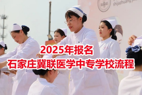 2025年報(bào)名石家莊冀聯(lián)醫(yī)學(xué)中專學(xué)校流程